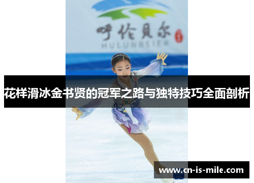 花样滑冰金书贤的冠军之路与独特技巧全面剖析 花样滑冰金书贤的冠军之路与独特技巧全面剖析