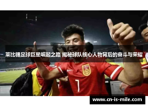莱比锡足球巨星崛起之路 揭秘球队核心人物背后的奋斗与荣耀 莱比锡足球巨星崛起之路 揭秘球队核心人物背后的奋斗与荣耀