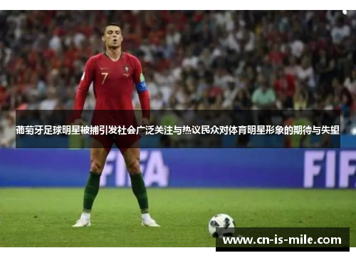 葡萄牙足球明星被捕引发社会广泛关注与热议民众对体育明星形象的期待与失望 葡萄牙足球明星被捕引发社会广泛关注与热议民众对体育明星形象的期待与失望