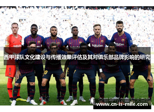 西甲球队文化建设与传播效果评估及其对俱乐部品牌影响的研究 西甲球队文化建设与传播效果评估及其对俱乐部品牌影响的研究