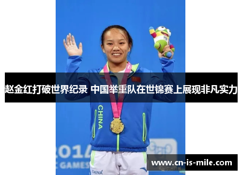 赵金红打破世界纪录 中国举重队在世锦赛上展现非凡实力 赵金红打破世界纪录 中国举重队在世锦赛上展现非凡实力