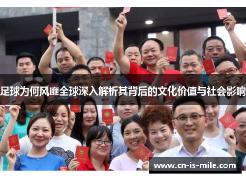 足球为何风靡全球深入解析其背后的文化价值与社会影响 足球为何风靡全球深入解析其背后的文化价值与社会影响