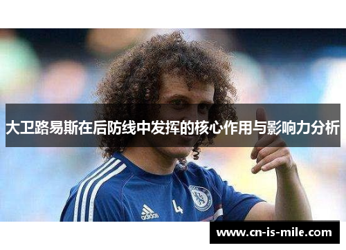 大卫路易斯在后防线中发挥的核心作用与影响力分析 大卫路易斯在后防线中发挥的核心作用与影响力分析