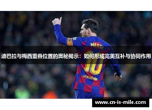 迪巴拉与梅西重叠位置的奥秘揭示:如何形成完美互补与协同作用 迪巴拉与梅西重叠位置的奥秘揭示:如何形成完美互补与协同作用