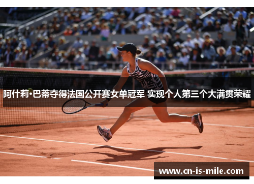 阿什莉·巴蒂夺得法国公开赛女单冠军 实现个人第三个大满贯荣耀