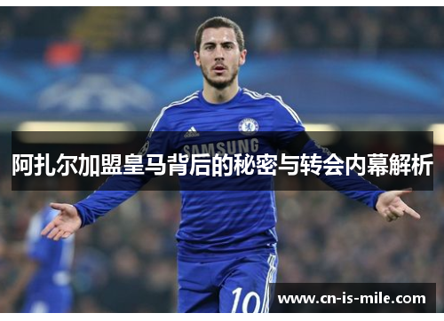 阿扎尔加盟皇马背后的秘密与转会内幕解析