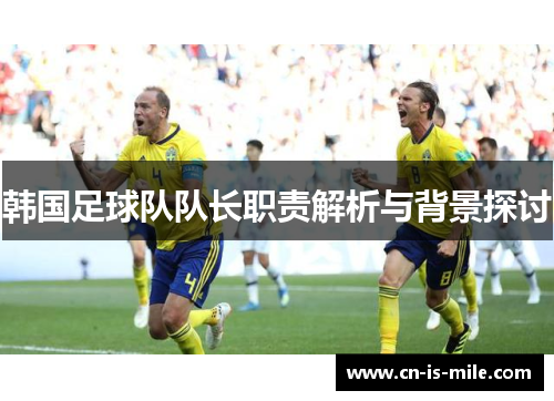 韩国足球队队长职责解析与背景探讨