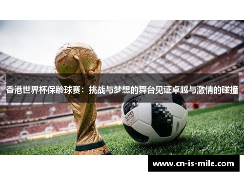 香港世界杯保龄球赛：挑战与梦想的舞台见证卓越与激情的碰撞