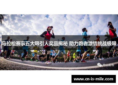 马拉松赛事五大吸引人奖品揭秘 助力跑者激情挑战极限 马拉松赛事五大吸引人奖品揭秘 助力跑者激情挑战极限