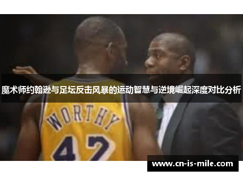 魔术师约翰逊与足坛反击风暴的运动智慧与逆境崛起深度对比分析