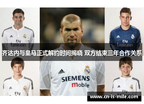 齐达内与皇马正式解约时间揭晓 双方结束三年合作关系