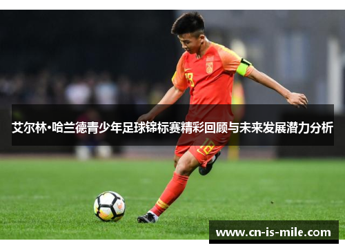 艾尔林·哈兰德青少年足球锦标赛精彩回顾与未来发展潜力分析 艾尔林·哈兰德青少年足球锦标赛精彩回顾与未来发展潜力分析