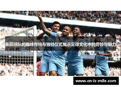 英超球队的趣味传统与独特仪式揭示足球文化中的奇妙与魅力 英超球队的趣味传统与独特仪式揭示足球文化中的奇妙与魅力