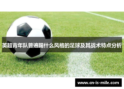 英超青年队普遍踢什么风格的足球及其战术特点分析 英超青年队普遍踢什么风格的足球及其战术特点分析