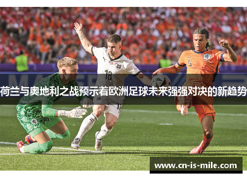 荷兰与奥地利之战预示着欧洲足球未来强强对决的新趋势 荷兰与奥地利之战预示着欧洲足球未来强强对决的新趋势