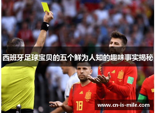 西班牙足球宝贝的五个鲜为人知的趣味事实揭秘 西班牙足球宝贝的五个鲜为人知的趣味事实揭秘
