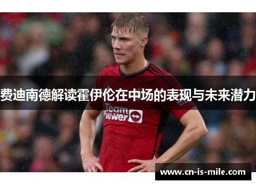 费迪南德解读霍伊伦在中场的表现与未来潜力
