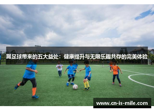 踢足球带来的五大益处:健康提升与无限乐趣共存的完美体验 踢足球带来的五大益处:健康提升与无限乐趣共存的完美体验