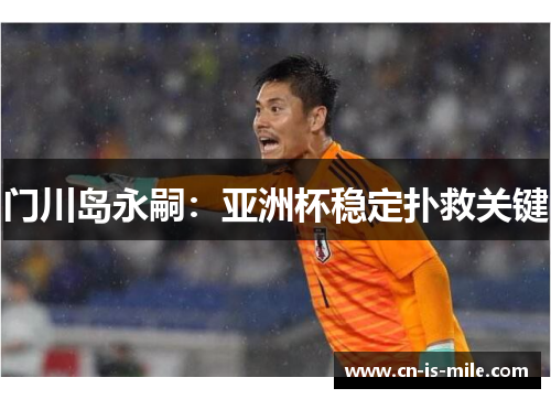 门川岛永嗣:亚洲杯稳定扑救关键 门川岛永嗣:亚洲杯稳定扑救关键