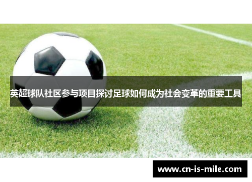 英超球队社区参与项目探讨足球如何成为社会变革的重要工具