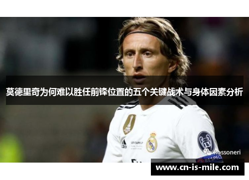 莫德里奇为何难以胜任前锋位置的五个关键战术与身体因素分析 莫德里奇为何难以胜任前锋位置的五个关键战术与身体因素分析
