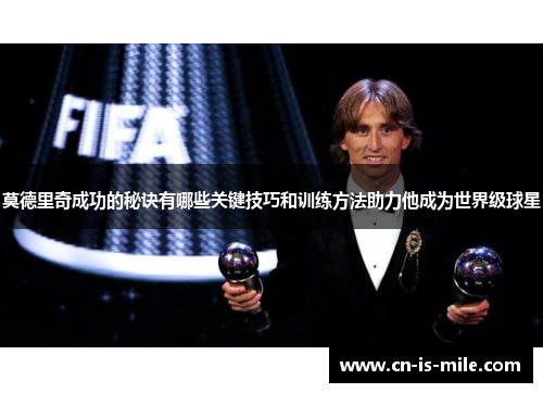 莫德里奇成功的秘诀有哪些关键技巧和训练方法助力他成为世界级球星