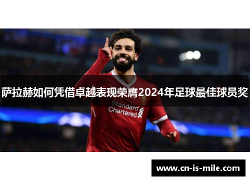 萨拉赫如何凭借卓越表现荣膺2024年足球最佳球员奖