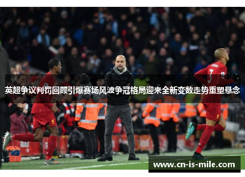 英超争议判罚回顾引爆赛场风波争冠格局迎来全新变数走势重塑悬念