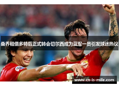 桑乔租借多特后正式转会切尔西成为蓝军一员引发球迷热议 桑乔租借多特后正式转会切尔西成为蓝军一员引发球迷热议