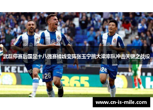 武磊停赛后国足十八强赛锋线变阵张玉宁挑大梁率队冲击关键之战役 武磊停赛后国足十八强赛锋线变阵张玉宁挑大梁率队冲击关键之战役