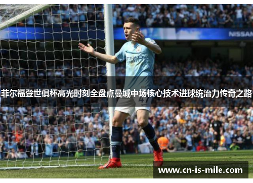 菲尔福登世俱杯高光时刻全盘点曼城中场核心技术进球统治力传奇之路 菲尔福登世俱杯高光时刻全盘点曼城中场核心技术进球统治力传奇之路