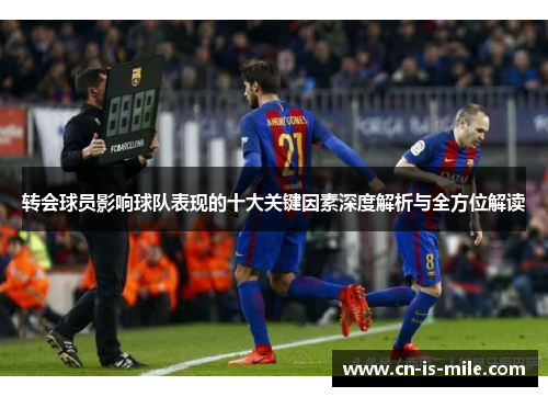 转会球员影响球队表现的十大关键因素深度解析与全方位解读 转会球员影响球队表现的十大关键因素深度解析与全方位解读