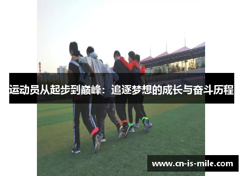 运动员从起步到巅峰:追逐梦想的成长与奋斗历程 运动员从起步到巅峰:追逐梦想的成长与奋斗历程
