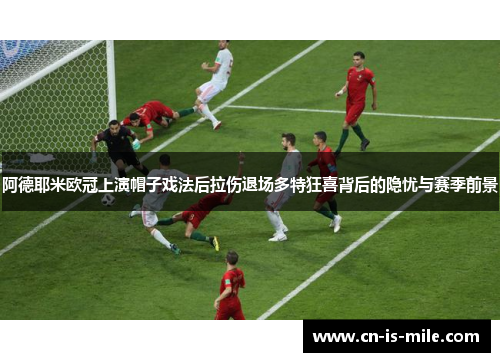 阿德耶米欧冠上演帽子戏法后拉伤退场多特狂喜背后的隐忧与赛季前景 阿德耶米欧冠上演帽子戏法后拉伤退场多特狂喜背后的隐忧与赛季前景