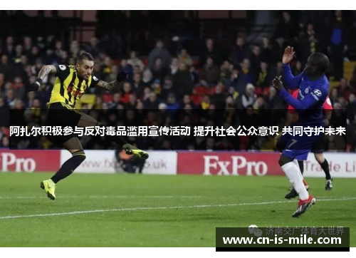 阿扎尔积极参与反对毒品滥用宣传活动 提升社会公众意识 共同守护未来 阿扎尔积极参与反对毒品滥用宣传活动 提升社会公众意识 共同守护未来