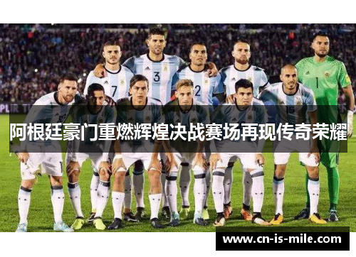阿根廷豪门重燃辉煌决战赛场再现传奇荣耀 阿根廷豪门重燃辉煌决战赛场再现传奇荣耀