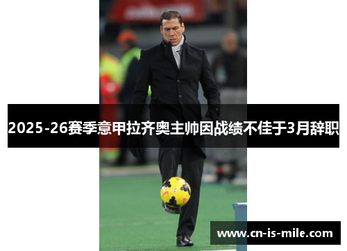 2025-26赛季意甲拉齐奥主帅因战绩不佳于3月辞职 2025-26赛季意甲拉齐奥主帅因战绩不佳于3月辞职