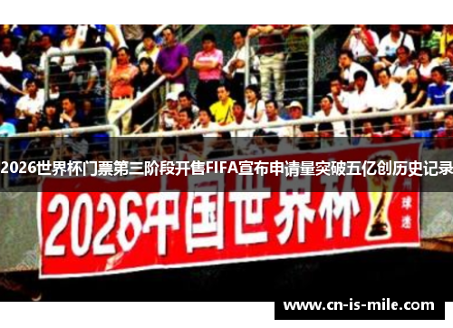 2026世界杯门票第三阶段开售FIFA宣布申请量突破五亿创历史记录 2026世界杯门票第三阶段开售FIFA宣布申请量突破五亿创历史记录