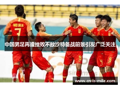 中国男足再遭挫败不敌沙特备战前景引发广泛关注