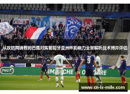 从攻防两端看姆巴佩对阵葡萄牙亚洲杯影响力全景解析战术博弈评估 从攻防两端看姆巴佩对阵葡萄牙亚洲杯影响力全景解析战术博弈评估