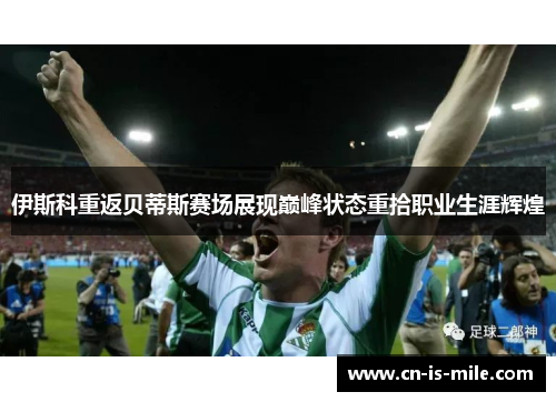 伊斯科重返贝蒂斯赛场展现巅峰状态重拾职业生涯辉煌 伊斯科重返贝蒂斯赛场展现巅峰状态重拾职业生涯辉煌