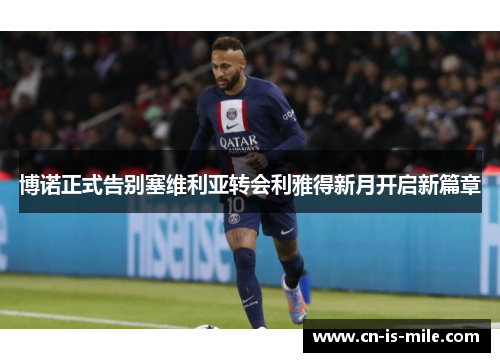 博诺正式告别塞维利亚转会利雅得新月开启新篇章 博诺正式告别塞维利亚转会利雅得新月开启新篇章