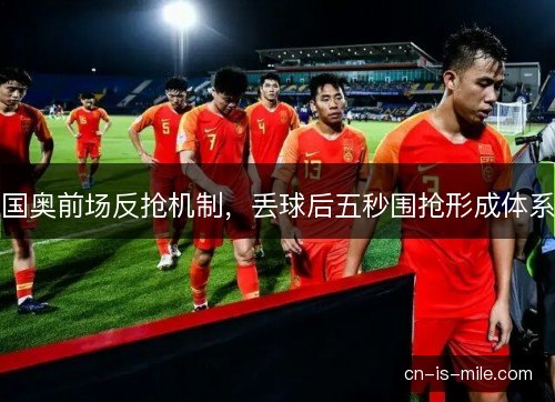国奥前场反抢机制，丢球后五秒围抢形成体系