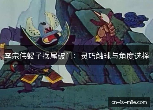 李宗伟蝎子摆尾破门:灵巧触球与角度选择 李宗伟蝎子摆尾破门:灵巧触球与角度选择